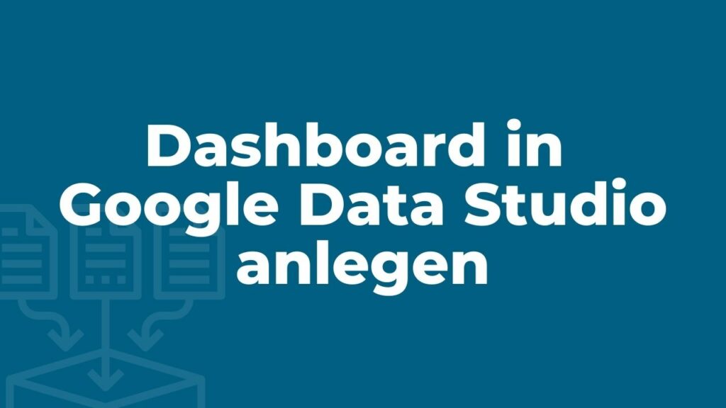 Dashboard in Google Data Studio anlegen