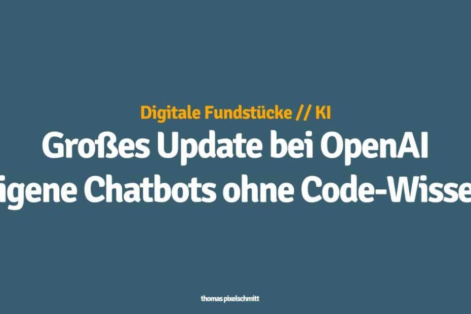 Großes Update bei OpenAI - Eigene Chatbots ohne Code-Wissen