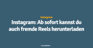 Instagram: Ab sofort kannst du auch fremde Reels herunterladen